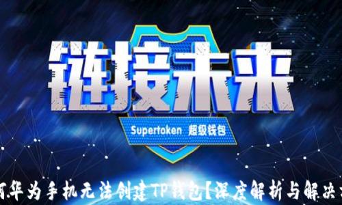 
为何华为手机无法创建TP钱包？深度解析与解决方案