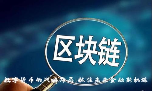 数字货币的战略布局：抓住未来金融新机遇