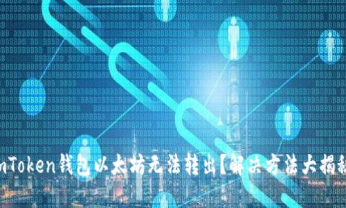 imToken钱包以太坊无法转出？解决方法大揭秘！
