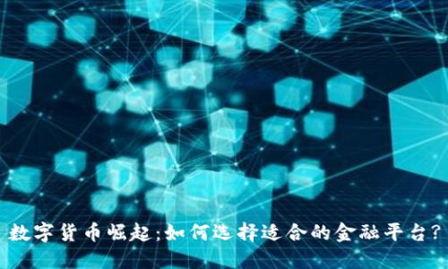 数字货币崛起：如何选择适合的金融平台?