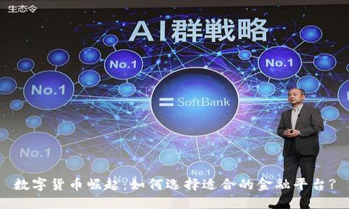 数字货币崛起：如何选择适合的金融平台?