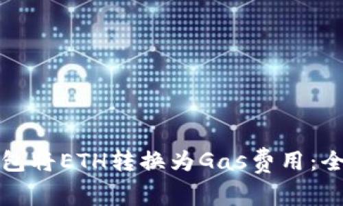 如何利用以太坊钱包将ETH转换为Gas费用：全面指南与实用技巧