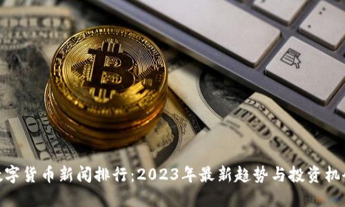 数字货币新闻排行：2023年最新趋势与投资机会