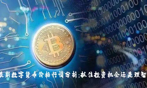 今日最新数字货币价格行情分析：抓住投资机会还是理智观望？