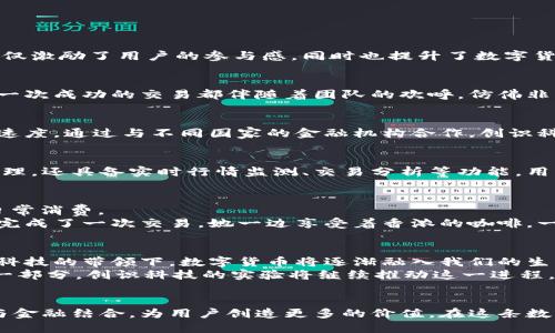   2023年数字货币新趋势：揭示创识科技的实验与前景 / 

 guanjianci 数字货币, 创识科技, 区块链, 财务科技 /guanjianci 

引言：数字货币的崛起与创识科技的角色
在当今快速发展的科技时代，数字货币已成为金融领域的不二选择。各大金融机构、科技公司陆续参与到数字货币的探索中。创识科技，这家颇具前瞻性的公司，以其独特的视角和创新的实验推动着数字货币的演进。我将在本篇文章中探讨数字货币的现状、创识科技在其中所扮演的角色，以及未来可能的发展趋势。

数字货币的基础与现状
数字货币，通常是基于区块链技术的虚拟货币，其特点在于去中心化、透明性和可追溯性。近年来，随着比特币、以太坊等热门数字货币的普及，越来越多的人开始重视数字货币的投资潜力和使用价值。
根据统计数据，2020年到2023年，全球数字货币市场规模以惊人的速度增长。从最初的几百亿美元，到如今已超过万亿美元。这一变化催生了一系列新的金融工具和交易平台，也为参与者提供了全新的投资机会。

创识科技：一家创新驱动的公司
创识科技成立于2018年，最初是一家专注于财务科技的初创公司。它致力于为企业和个人提供基于区块链的解决方案，帮助他们改善财务管理和资产流通。随着市场需求的变化，创识科技开始转型，专注于数字货币的研究和实践。
在这段历程中，创识科技不断吸引着技术、金融和商业领域的优秀人才。公司内部形成了一个多元化的团队，能够从多个维度对数字货币进行综合分析和实践。阳光洒在他们的开放式办公环境中，团队成员们热情讨论着最新的市场动态与技术趋势。

创识科技的数字货币实验
在数字货币的研究中，创识科技推出了一系列实验项目。这些项目主要集中在以下几个方面：

h41. 货币发行机制的创新/h4
创识科技全新设计了一种基于智能合约的货币发行机制。用户可以通过参与社区治理或贡献计算能力来获得新的货币。这样的机制不仅激励了用户的参与感，同时也提升了数字货币的流通效率。

h42. 交易安全性的提升/h4
安全性一直是数字货币交易中的老大难问题。创识科技通过引入多重签名技术、冷钱包存储方案等措施，大幅提升了交易的安全性。每一次成功的交易都伴随着团队的欢呼，仿佛非同寻常。

h43. 跨境支付的探索/h4
随着全球化的发展，跨境支付需求日益增长。创识科技的团队在这一领域展开深度探索，尝试通过数字货币来降低交易成本，加快支付速度。通过与不同国家的金融机构合作，创识科技希望实现实时、低成本的跨境支付解决方案。

h44. 数字货币钱包的用户体验/h4
为了提升用户在数字货币交易中的体验，创识科技研发了一款简单易用的数字货币钱包。这个钱包不仅支持多种数字货币的存储与管理，还具备实时行情监测、交易分析等功能。用户在使用钱包时，感受到一份来自科技的温暖与便利。

落地案例：创识科技的成功实践
在数字货币的道路上，创识科技已成功将多项实验应用于实际。以其“数字消费”的项目为例，该项目旨在让消费者使用数字货币进行日常消费。
比如，在某个美丽的周末，阳光透过树叶洒在咖啡馆的木桌子上，一位年轻的工程师用手机打开创识科技的数字钱包，在支付界面轻松完成了一次交易。她一边享受着香浓的咖啡，一边观察账户余额的变化，心中充满了成就感。

数字货币的未来展望
数字货币的未来依然充满不确定性，但我们可以肯定的是，随着技术的进步和政策的完善，这一领域将迎来更多的机遇与挑战。在创识科技的带领下，数字货币将逐渐融入我们的生活，为我们带来前所未有的便利。
想象一下，未来的某一天，数字货币可能已经渗透到我们的生活每一个角落。无论是支付、投资，还是储蓄，数字货币都将是不可或缺的一部分。创识科技的实验将继续推动这一进程，让技术与生活更加紧密结合。

结语：向未来迈进的步伐
科技的进步必将引领金融的变革，数字货币的兴起就是最好的证明。创识科技作为其中的重要参与者，将继续探索如何更好地将科技与金融结合，为用户创造更多的价值。在这条数字货币的探索之路上，每一次迈步都充满了挑战与希望。