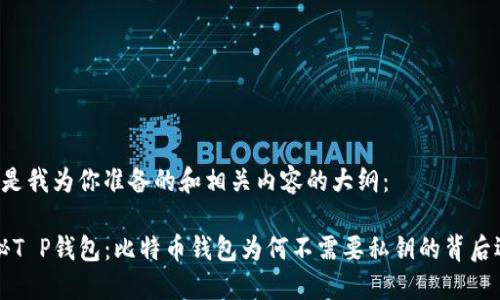 以下是我为你准备的和相关内容的大纲：

“揭秘T P钱包：比特币钱包为何不需要私钥的背后逻辑”