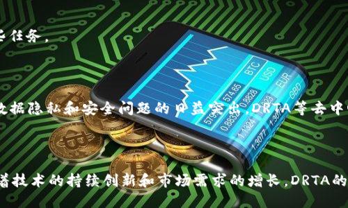 DRTA，或称为“DataRelay Token”，是一个基于区块链技术的数字货币，主要用于数据交换和网络应用的激励机制。它旨在为分散的数据存储和管理提供一个高效的解决方案。通过 DRTA，用户可以在安全的环境中共享和交换数据，同时也能获得相应的经济激励。

### DRTA的主要特点：

1. **去中心化**：DRTA的核心理念是去中心化，它通过区块链技术确保数据的安全和透明，用户可以直接进行数据的交换而无需中介。

2. **透明性**：所有通过DRTA进行的数据交易都记录在区块链上，这样能够确保所有交易的透明性和可追溯性。

3. **用户激励**：为了促进数据的分享与交换，使用DRTA的用户可以获得奖励，这种奖励机制鼓励更多的人参与数据的共享。

4. **安全性**：区块链技术的运用使得DRTA在进行交易时能够提供高水平的安全性，保护用户的数据不被滥用。

### DRTA的应用场景：

1. **数据市场**：DRTA可以被用于数据市场，用户可以在这种市场上出售或购买数据，促进信息的流通与共享。

2. **智能合约**：DRTA也可以与智能合约结合使用，将操作自动化，从而减少人工干预，提高交易的效率。

3. **供应链管理**：通过DRTA，供应链中的各个环节都可以共享关键数据，这样能够提高透明度和效率，降低成本。

4. **社交网络**：在社交平台上，用户共享的数据可以通过DRTA进行交换，从而为用户提供更多的价值。

### 如何获取DRTA？

用户可以通过以下几种方式获取DRTA：

1. **交易所**：在各大数字货币交易所购买DRTA，是获取该币的最直接方式。

2. **挖矿**：如果DRTA支持挖矿，用户可以通过参与网络的计算来获取新产生的DRTA。

3. **参与生态系统**：用户可以通过参与DRTA的生态系统来获得代币奖励，比如提供优质的数据或完成某些任务。

### 未来展望

随着区块链技术的发展，DRTA可能会在越来越多的领域得到应用，成为数字经济中不可或缺的一部分。随着数据隐私和安全问题的日益突出，DRTA等去中心化的数据交换平台将迎来更广阔的市场。

### 结论

DRTA作为一种新兴的数字货币，凭借其去中心化、透明、安全的特点，正在逐渐改变数据交换的方式。未来，随着技术的持续创新和市场需求的增长，DRTA的潜力将愈加显现。