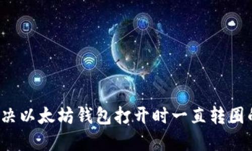 如何解决以太坊钱包打开时一直转圈的问题？