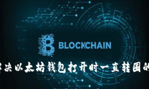 如何解决以太坊钱包打开时一直转圈的问题？