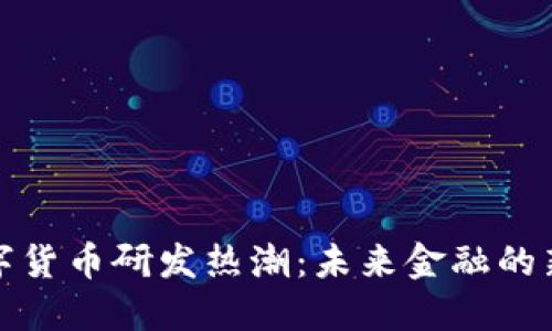 全球法定数字货币研发热潮：未来金融的新机遇与挑战