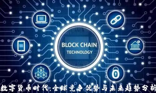 
数字货币时代：全球竞争优势与未来趋势分析