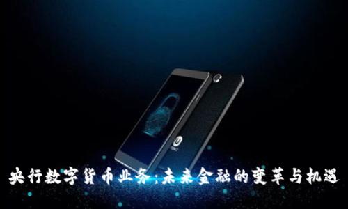 央行数字货币业务：未来金融的变革与机遇