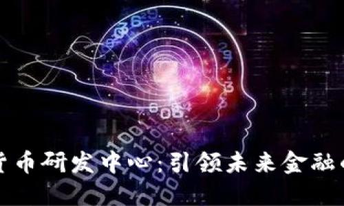 美国数字货币研发中心：引领未来金融的创新风潮