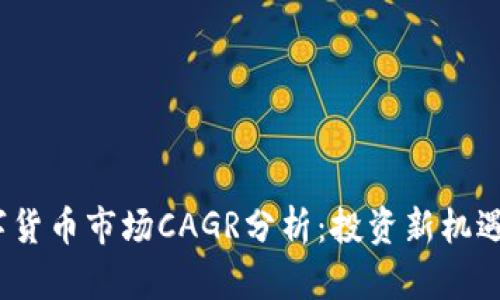 2025年数字货币市场CAGR分析：投资新机遇与风险评估