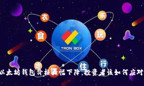 以太坊钱包价格大幅下降，投资者该如何应对？