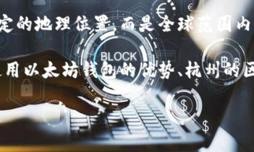 以太坊钱包和杭州市没有直接的联系。以太坊是一个去中心化的区块链平台，它不依赖于特定的地理位置，而是全球范围内被使用和开发。用户可以在杭州市，或世界任何地方使用以太坊钱包存储和交易其数字资产。

如果你对以太坊钱包在杭州的使用情况有兴趣，我可以帮你整理相关的信息。例如，在杭州使用以太坊钱包的优势、杭州的区块链社区、用户如何下载和使用以太坊钱包等方面的信息。

请让我知道你希望了解哪些具体内容！