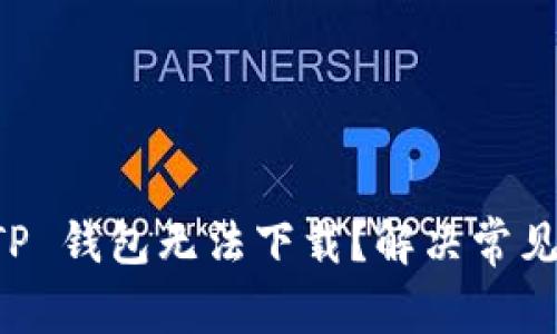 为什么 TP 钱包无法下载？解决常见问题指南