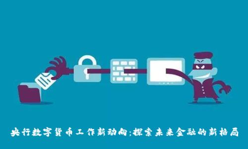 央行数字货币工作新动向：探索未来金融的新格局