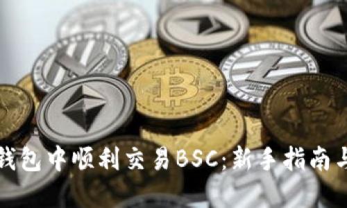 如何在TP钱包中顺利交易BSC：新手指南与实用技巧