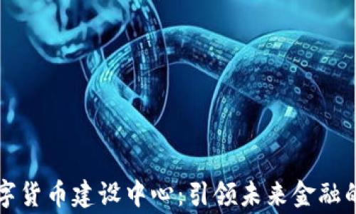 
国家数字货币建设中心：引领未来金融的方向标