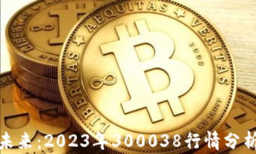 
数字货币的未来：2023年300038行情分析与应用前景