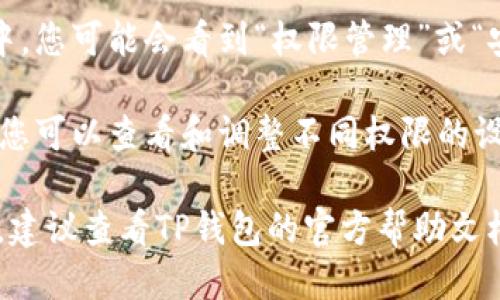 要进入TP钱包的权限管理，您可以按照以下步骤进行操作：

1. **打开TP钱包应用**：在您的设备上找到TP钱包的应用图标，点击打开。

2. **登录您的账户**：如果您尚未登录，请输入您的账户信息（如用户名和密码）进行登录。

3. **进入设置**：通常在主界面，您会看到一个“设置”图标，通常是一个齿轮或类似的标志。点击该图标。

4. **找到权限管理**：在设置菜单中，您可能会看到“权限管理”或“安全设置”的选项。点击这个选项。

5. **管理权限**：在权限管理页面，您可以查看和调整不同权限的设置，比如应用权限、资金权限等。

如果您在使用过程中遇到任何问题，建议查看TP钱包的官方帮助文档或联系客服以获得更详细的指导。