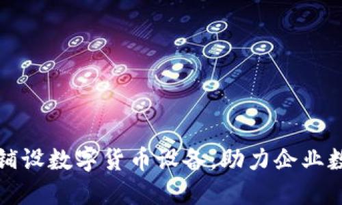 如何高效铺设数字货币设备，助力企业数字化转型