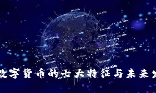 ### 数字货币的七大特征与未来发展趋势