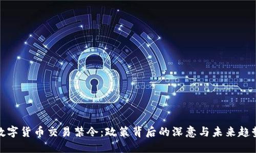 数字货币交易禁令：政策背后的深意与未来趋势