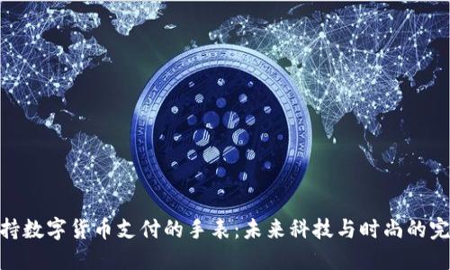 探索支持数字货币支付的手表：未来科技与时尚的完美结合