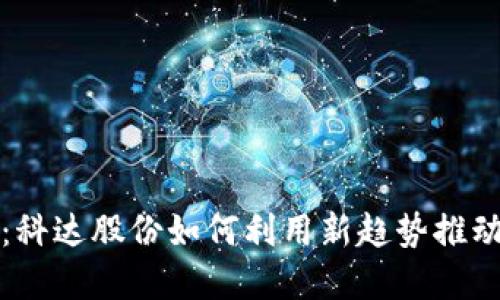 数字货币：科达股份如何利用新趋势推动行业革新