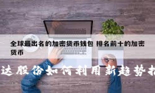 数字货币：科达股份如何利用新趋势推动行业革新