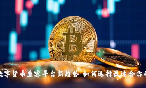 2023数字货币兼容平台新趋势：如何选择最适合你的平台？
