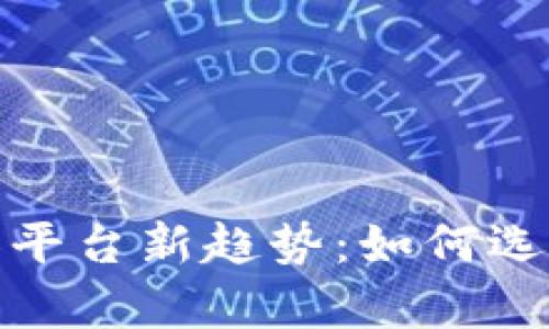 2023数字货币兼容平台新趋势：如何选择最适合你的平台？