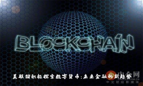 美联储积极探索数字货币：未来金融的新趋势