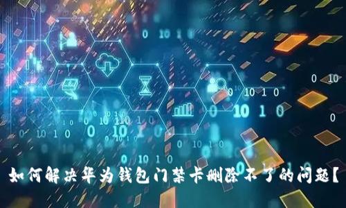 如何解决华为钱包门禁卡删除不了的问题？