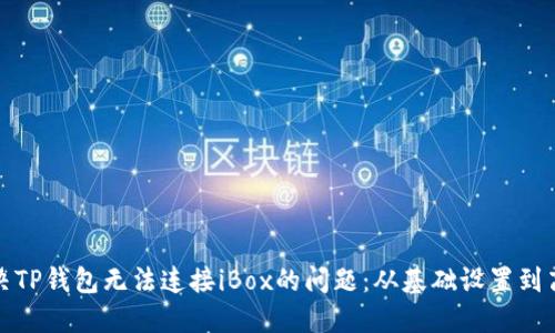 如何解决TP钱包无法连接iBox的问题：从基础设置到高级技巧