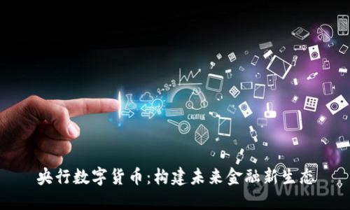 央行数字货币：构建未来金融新生态