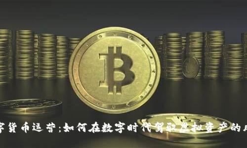 数字货币运营：如何在数字时代驾驭虚拟资产的风浪