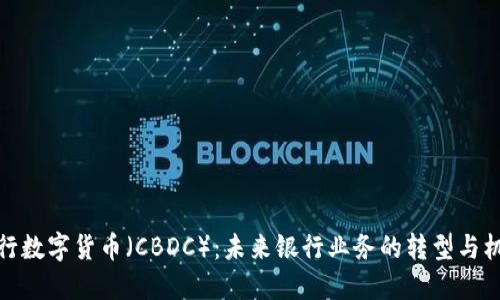 央行数字货币（CBDC）：未来银行业务的转型与机遇