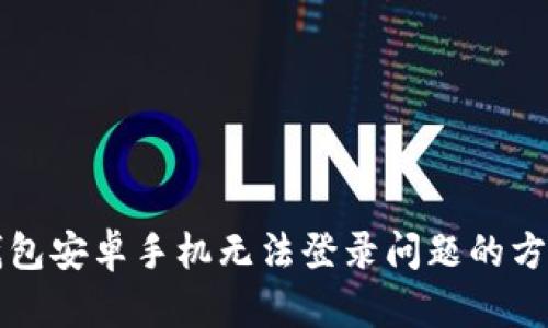 解决TP钱包安卓手机无法登录问题的方法与技巧