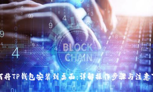 如何将TP钱包安装到桌面：详解操作步骤与注意事项