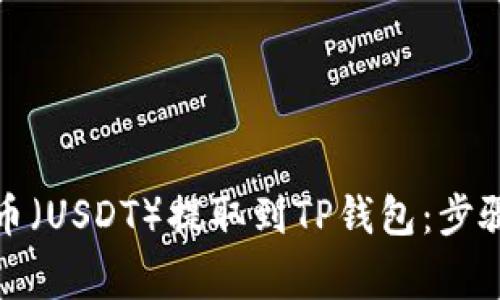 如何将泰达币（USDT）提取到TP钱包：步骤与注意事项