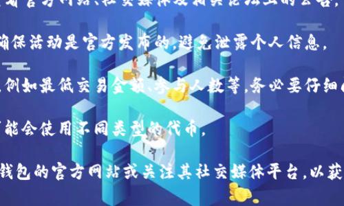 关于TP钱包是否有赠送币的情况，其实具体的活动与情况通常会根据不同的时间、政策和推广活动而有所不同。以下是一些关于TP钱包赠送币的常见情况和注意事项：

### 常见情境

1. **首次注册赠送**：很多钱包在用户首次注册时，可能会有赠送一定数量的代币作为奖励。这种活动通常是为了吸引新用户加入。

2. **邀请好友**：一些钱包会通过邀请好友的方式提供奖励。例如，每邀请一位好友注册并完成一定操作，用户会获得一定数量的代币。

3. **活动促销**：定期或不定期会有一些促销活动，例如节假日特惠、周年庆等，用户可能会在期间获得一些免费的代币。

4. **完成任务**：有些钱包在用户完成特定的任务后会赠送代币，例如进行交易、分享社交媒体、参与调查等。

### 注意事项

- **查看官方消息**：了解TP钱包是否有赠送币活动，建议查看官方网站、社交媒体及相关论坛上的公告。

- **防范诈骗**：在参与任何赠送活动时，要小心防范诈骗，确保活动是官方发布的，避免泄露个人信息。

- **了解条件**：每种赠送活动通常都会有特定的条件限制，例如最低交易金额、参与人数等，务必要仔细阅读相关政策。

- **币种限制**：赠送的币种可能会有所限制，不同的活动可能会使用不同类型的代币。

若对TP钱包的最新活动及赠送政策有兴趣，可以直接访问TP钱包的官方网站或关注其社交媒体平台，以获取最准确的信息。