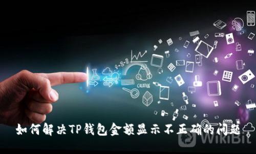 如何解决TP钱包金额显示不正确的问题