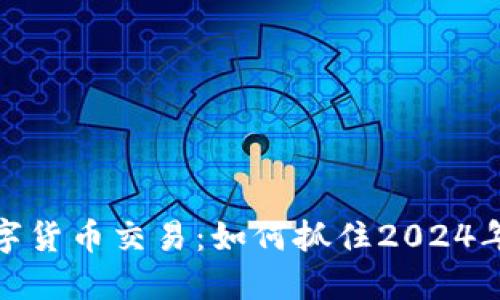 稳步推进数字货币交易：如何抓住2024年的投资机会