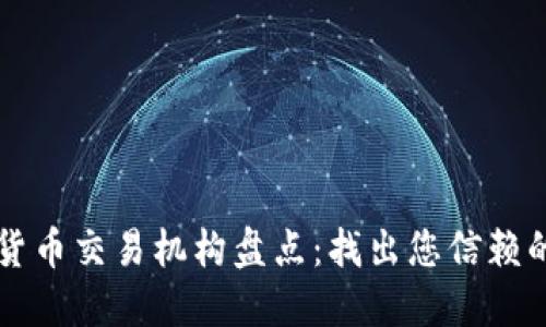数字货币交易机构盘点：找出您信赖的平台
