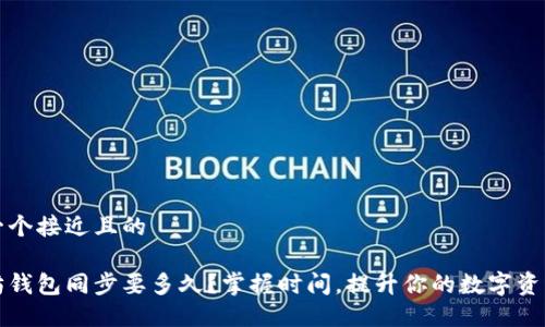 思考一个接近且的

以太坊钱包同步要多久？掌握时间，提升你的数字资产管理