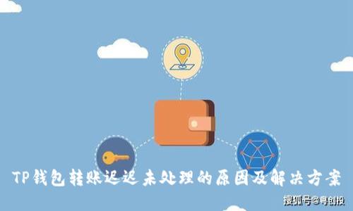 TP钱包转账迟迟未处理的原因及解决方案