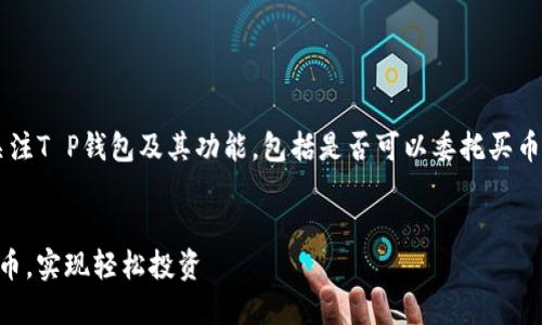 在当今数字货币的热门趋势下，许多投资者关注T P钱包及其功能，包括是否可以委托买币。以下是关于这个主题的、关键词和内容大纲。


2023年最新 T P钱包使用指南：如何委托买币，实现轻松投资
